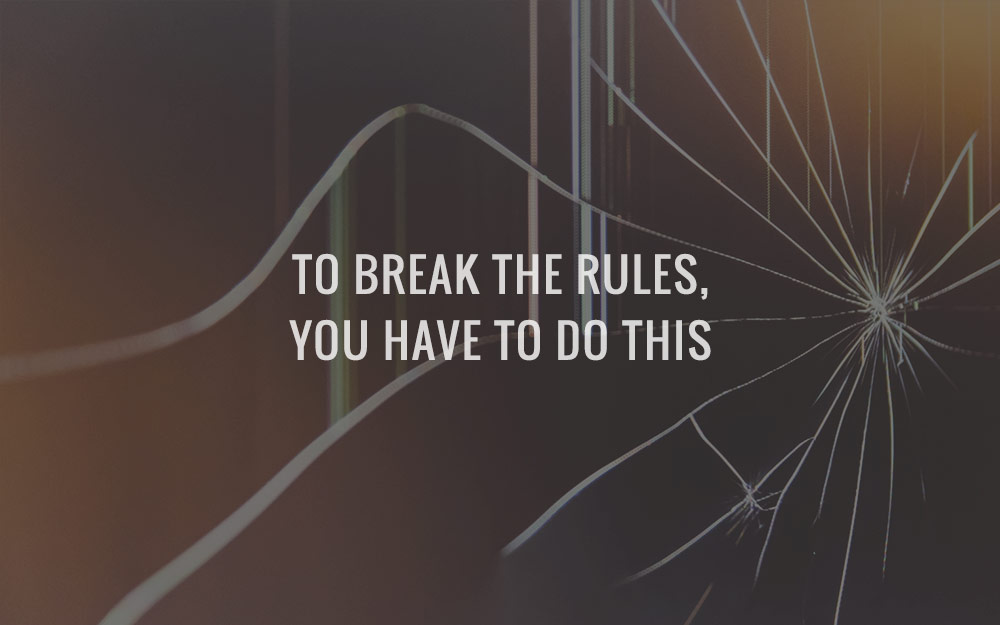 To Break The Rules, You Have To Do This