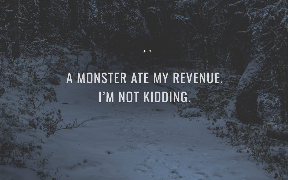 A Monster Ate My Revenue. I’m Not Kidding.