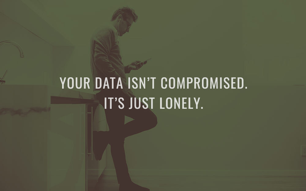 Your data isn’t compromised. It’s just lonely.