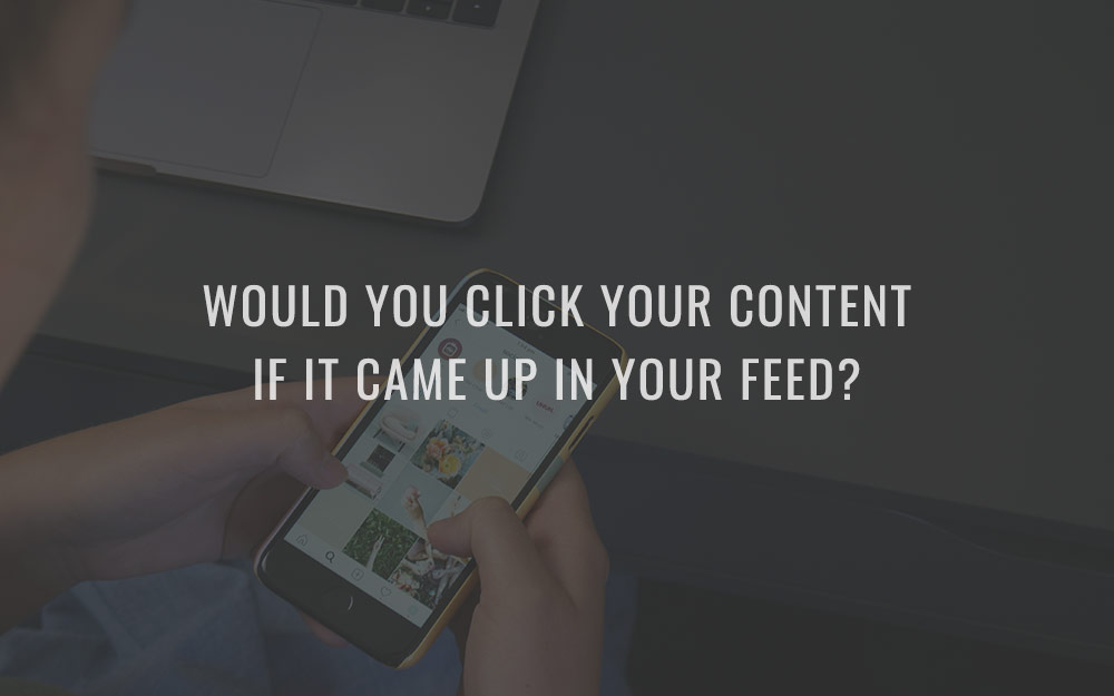 Would you click your content if it came up in your feed?