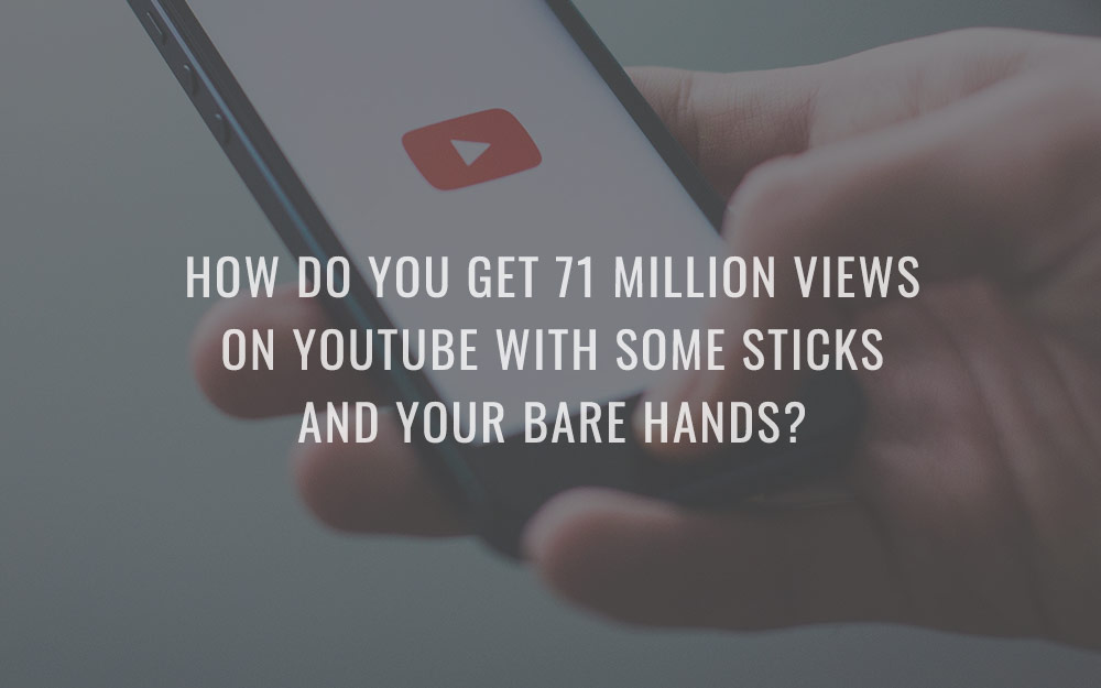 How do you get 71 million views on YouTube with some sticks and your bare hands?