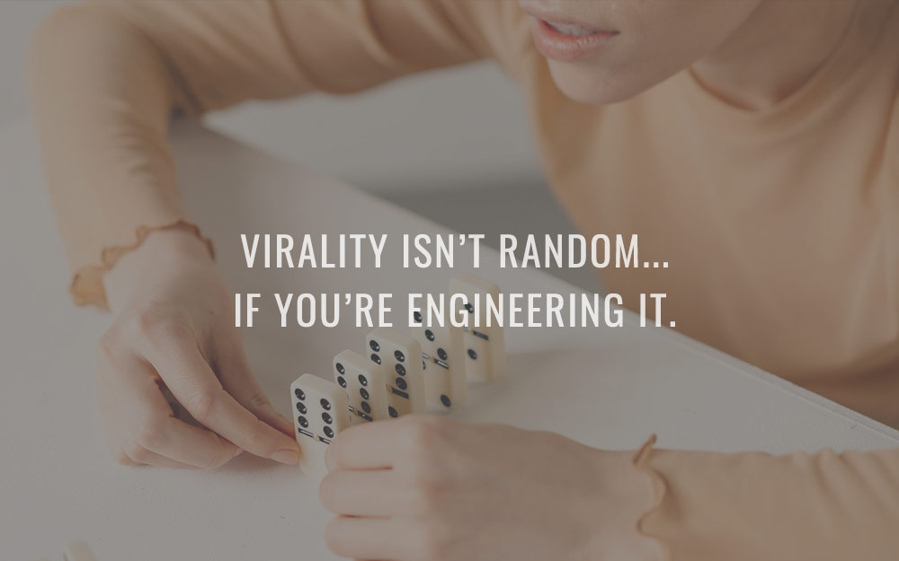 Virality isn’t random…if you’re engineering it.
