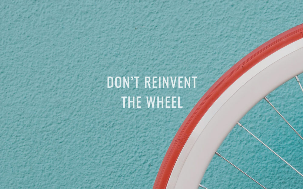 Don’t reinvent the wheel