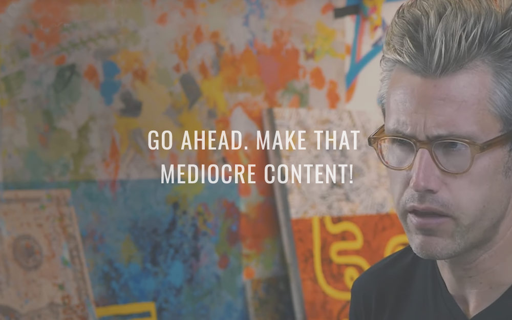 Go ahead. Make that mediocre content!