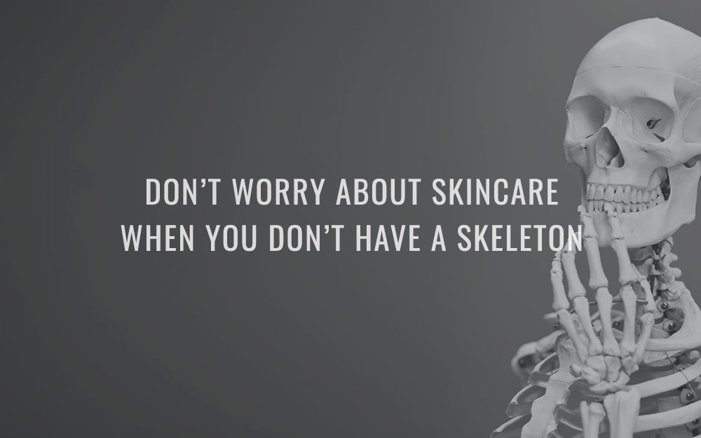 Don’t worry about skincare when you don’t have a skeleton