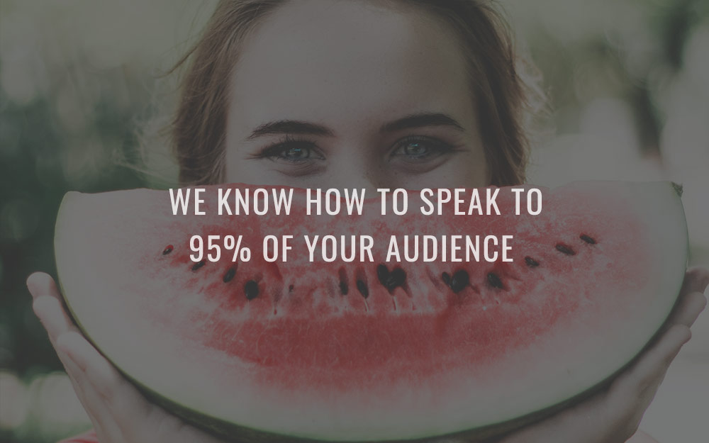 We know how to speak to 95% of your audience
