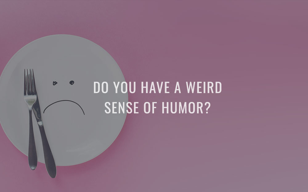 Do you have a weird sense of humor?