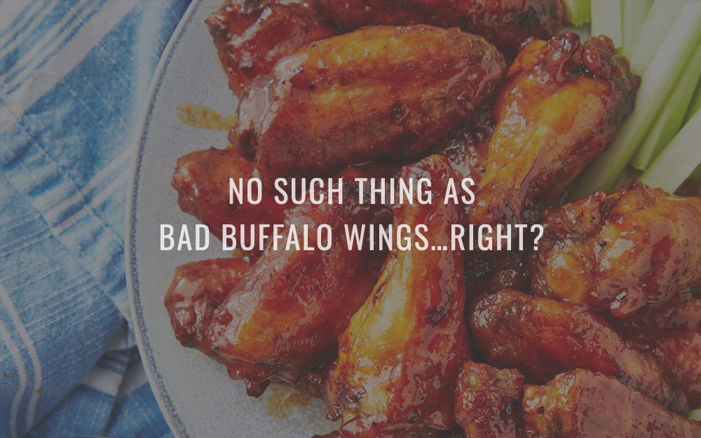 No such thing as bad buffalo wings…right?
